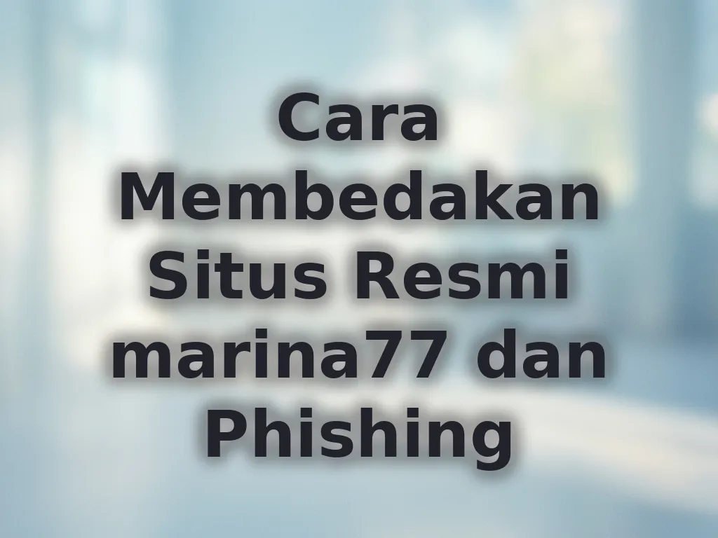 Cara Membedakan Situs Resmi marina77 dan Phishing